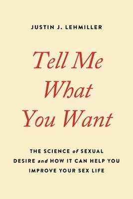 Justin J. Lehmiller, Justin J Lehmiller - Tell Me What You Want: The Science of Sexual Desire and How It Can Help You Improve Your Sex Life, Häftad