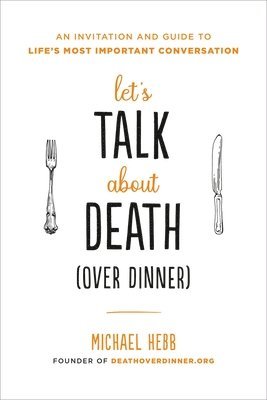 bokomslag Let's Talk about Death (Over Dinner): An Invitation and Guide to Life's Most Important Conversation