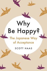 bokomslag Why Be Happy? : The Japanese Way of Acceptance