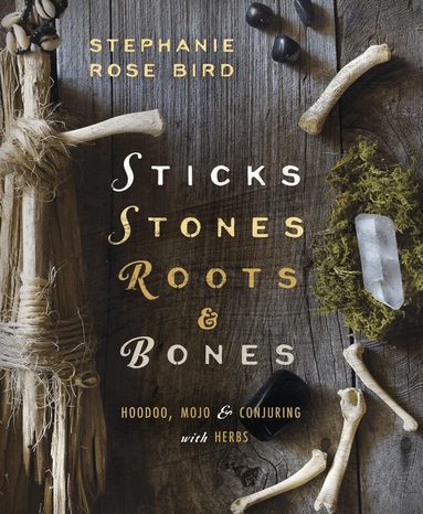 Stephanie Rose Bird - Sticks, Stones, Roots and Bones, Häftad