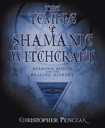 The Temple of Shamanic Witchcraft: Shadows, Spirits and the Healing Journey