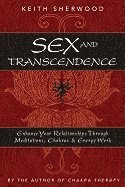 Sex and Transcendence: Enhance Your Relationships Through Meditations, Chakra & Energy Work