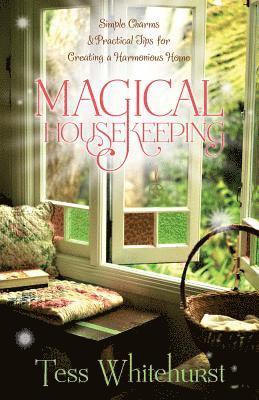 Tess Whitehurst - Magical Housekeeping: Simple Charms & Practical Tips for Creating a Harmonious Home, Häftad