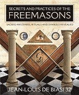 Jean-Louis De Biasi - Secrets and Practices of the Freemasons: Sacred Mysteries, Rituals and Symbols Revealed, Häftad