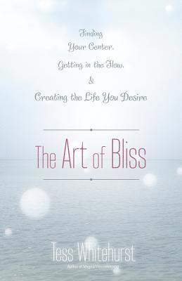 Tess Whitehurst - The Art of Bliss: Finding Your Center, Getting in the Flow, and Creating the Life You Desire, Häftad