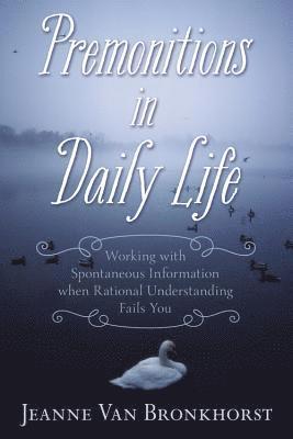 Jeanne Van Bronkhorst - Premonitions in Daily Life: Working with Spontaneous Information When Rational Understanding Fails You, Häftad