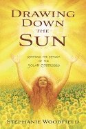 Drawing Down the Sun : Rekindle The Magick Of The Solar Goddesses