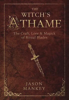 The Witch's Athame: The Craft, Lore & Magick of Ritual Blades