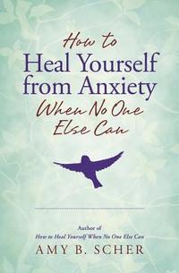 bokomslag How to Heal Yourself from Anxiety When No One Else Can