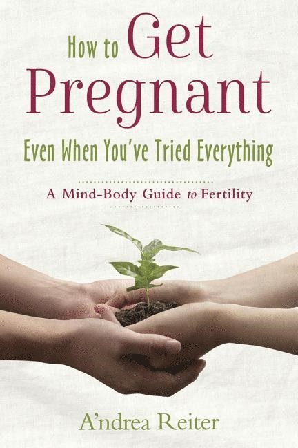 Andrea Reiter - How to get pregnant, even when youve tried everything - a mind body guide t, Häftad