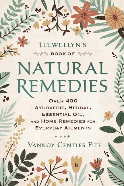 Llewellyn's Book of Natural Remedies: Over 400 Ayurvedic, Herbal, Essential Oil, and Home Remedies for Everyday Ailments 1