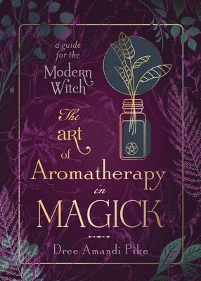 bokomslag The Art of Aromatherapy in Magick: A Guide for the Modern Witch