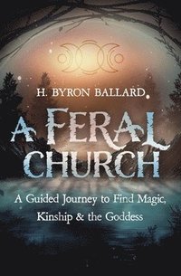 bokomslag A Feral Church: A Guided Journey to Find Magic, Kinship, and the Goddess