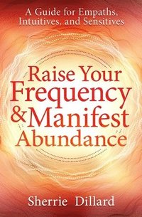 bokomslag Raise Your Frequency and Manifest Abundance: A Guide for Empaths, Intuitives, and Sensitives