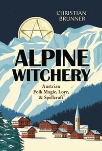 bokomslag Alpine Witchery: Austrian Folk Magic, Lore, & Spellcraft