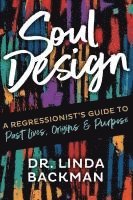 Soul Design: A Regressionist's Guide to Past Lives, Origins & Purpose 1