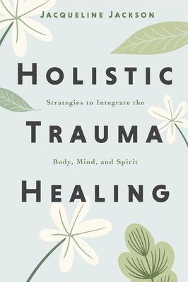 bokomslag Holistic Trauma Healing: Strategies to Integrate the Body, Mind, and Spirit