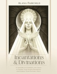 bokomslag Incantations & Divinations: A Grimoire of Goodness and Grace to Inspire Your Sacred Prophecies and Express Your Esoteric Voice