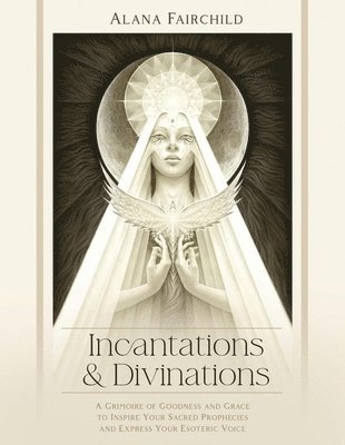 bokomslag Incantations & Divinations: A Grimoire of Goodness and Grace to Inspire Your Sacred Prophecies and Express Your Esoteric Voice