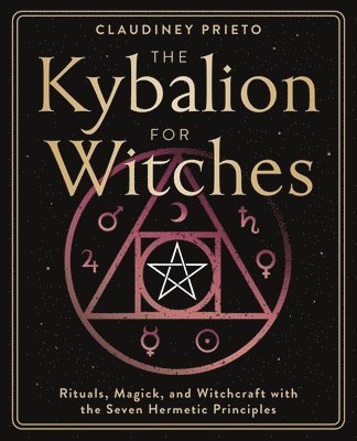 The Kybalion for Witches: Rituals, Magick, and Witchcraft with the Seven Hermetic Principles
