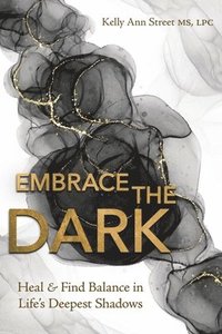 bokomslag Embrace the Dark: Heal & Find Balance in Life's Deepest Shadows