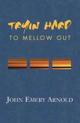 John Emery Arnold - Tryin' Hard to Mellow Out, Häftad
