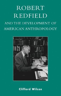 Clifford Wilcox - Robert Redfield and the Development of American Anthropology, Inbunden