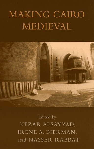 Nezar AlSayyad, Irene A. Bierman, Nasser Rabbat - Making Cairo Medieval, Inbunden