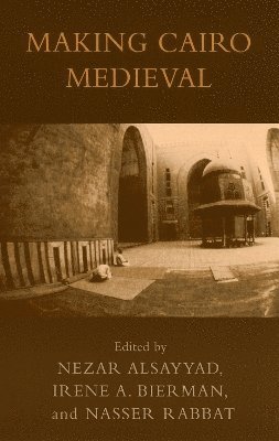 Nezar AlSayyad, Irene A. Bierman, Nasser Rabbat, Nezar Alsayyad, Irene a. Bierman - Making Cairo Medieval, Inbunden