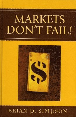 Brian P. Simpson - Markets Don't Fail!, Inbunden