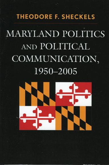 Theodore F. Sheckels - Maryland Politics and Political Communication, 1950-2005, Inbunden