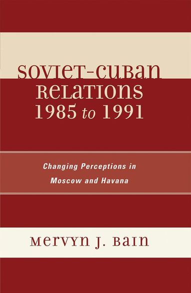 Mervyn J. Bain - Soviet-Cuban Relations 1985 to 1991, Inbunden