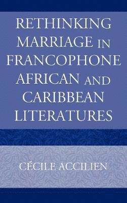 Cecile Accilien - Rethinking Marriage in Francophone African and Caribbean Literatures, Inbunden