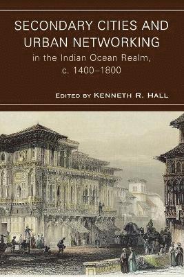 Secondary Cities and Urban Networking in the Indian Ocean Realm, c. 1400-1800 1