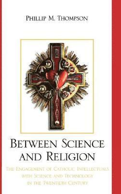 Phillip M. Thompson - Between Science and Religion, Inbunden