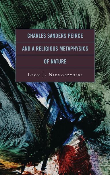 Leon Niemoczynski - Charles Sanders Peirce and a Religious Metaphysics of Nature, Inbunden