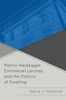 Martin Heidegger, Emmanuel Levinas, and the Politics of Dwelling 1