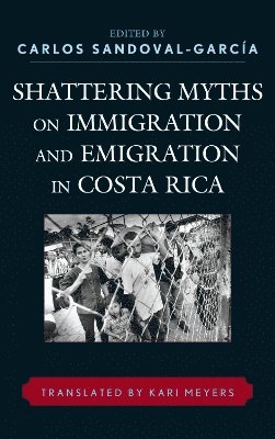 Carlos Sandoval-García, Carlos Sandoval-Garcia - Shattering Myths on Immigration and Emigration in Costa Rica, Inbunden