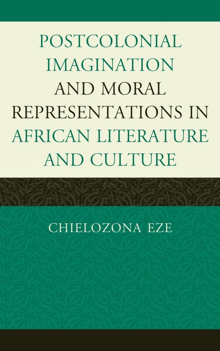 Chielozona Eze - Postcolonial Imaginations and Moral Representations in African Literature and Culture, Inbunden
