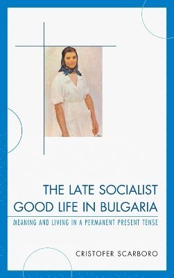 bokomslag The Late Socialist Good Life in Bulgaria