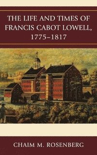bokomslag The Life and Times of Francis Cabot Lowell, 1775-1817