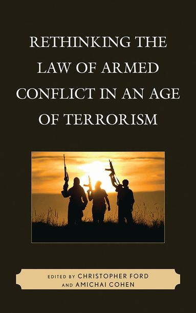 Christopher Ford, Amichai Cohen - Rethinking the Law of Armed Conflict in an Age of Terrorism, Inbunden