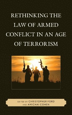 Christopher Ford, Amichai Cohen - Rethinking the Law of Armed Conflict in an Age of Terrorism, Inbunden