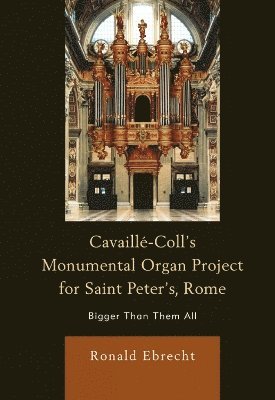Ronald Ebrecht - Cavaille-Coll's Monumental Organ Project for Saint Peter's, Rome, Inbunden