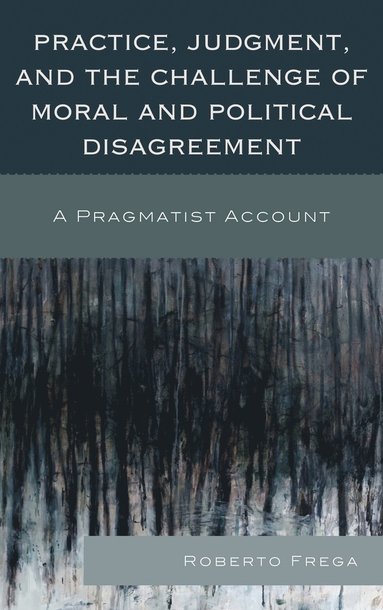Roberto Frega - Practice, Judgment, and the Challenge of Moral and Political Disagreement, Inbunden