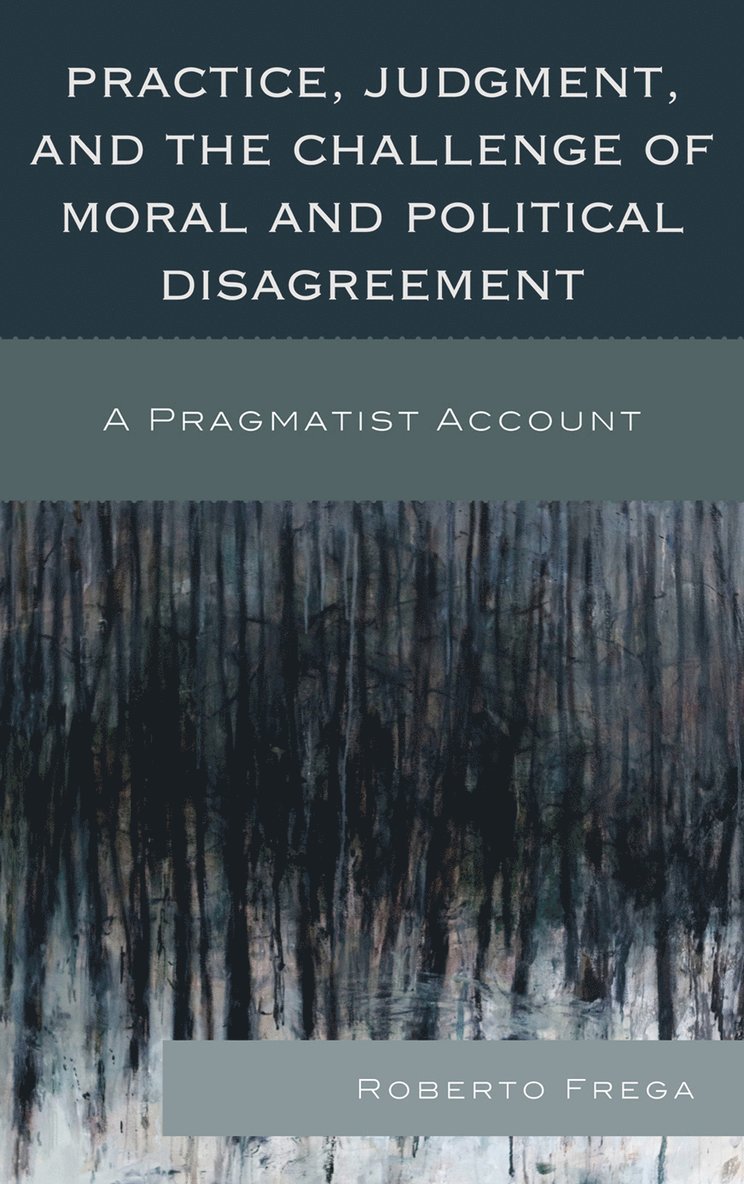 Roberto Frega - Practice, Judgment, and the Challenge of Moral and Political Disagreement, Inbunden