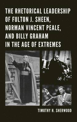 bokomslag The Rhetorical Leadership of Fulton J. Sheen, Norman Vincent Peale, and Billy Graham in the Age of Extremes