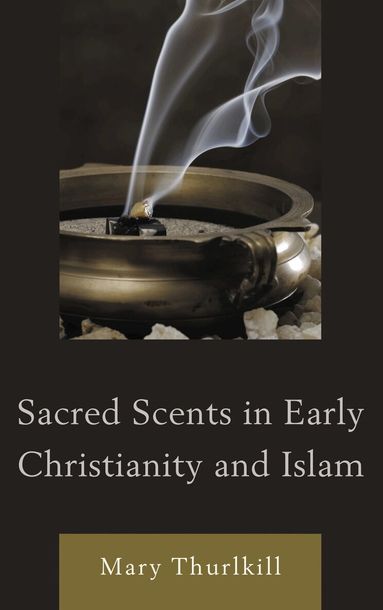 Mary Thurlkill - Sacred Scents in Early Christianity and Islam, Inbunden