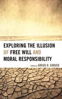 bokomslag Exploring the Illusion of Free Will and Moral Responsibility