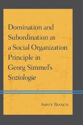Adele Bianco - Domination and Subordination as a Social Organization Principle in Georg Simmel's Soziologie, Inbunden